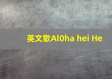 英文歌Al0ha hei He